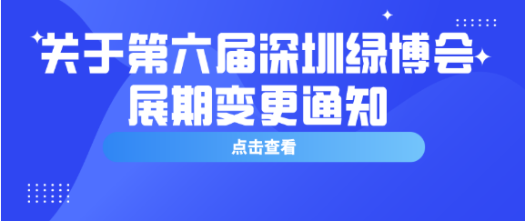 【綠博會(huì )通知】第六屆深圳綠博會(huì )受前期疫情影響，開(kāi)展時(shí)間變更為2020年9月11—13日
